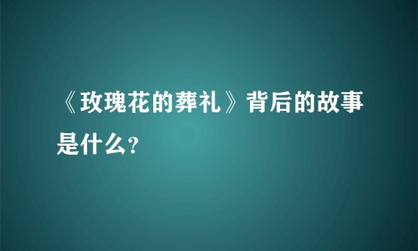 《玫瑰花的葬礼》背后的故事是什么?