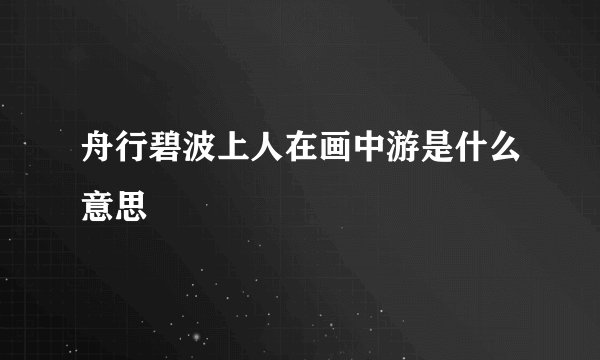 舟行碧波上人在画中游是什么意思