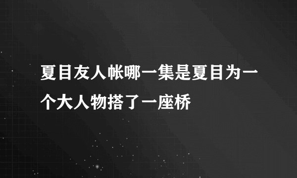夏目友人帐哪一集是夏目为一个大人物搭了一座桥