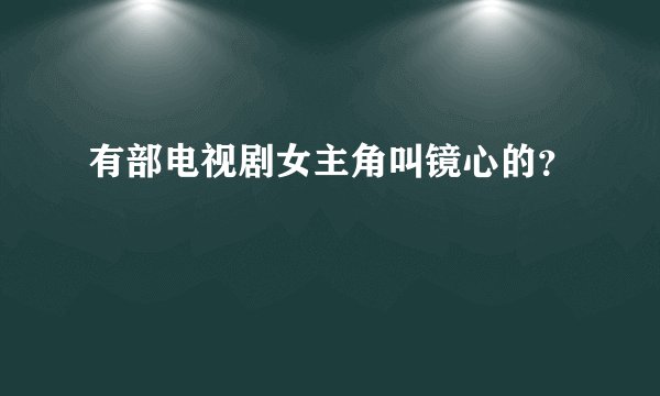 有部电视剧女主角叫镜心的？