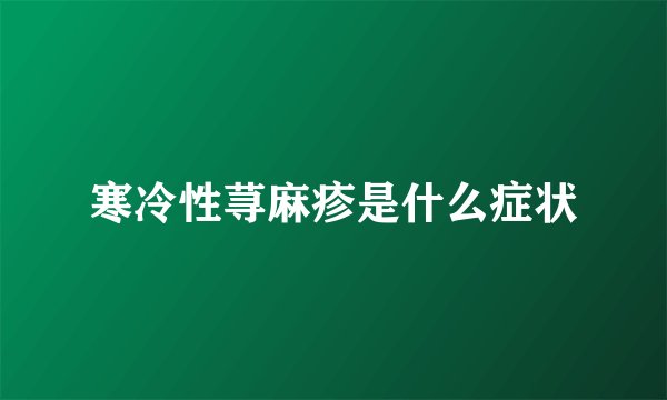 寒冷性荨麻疹是什么症状