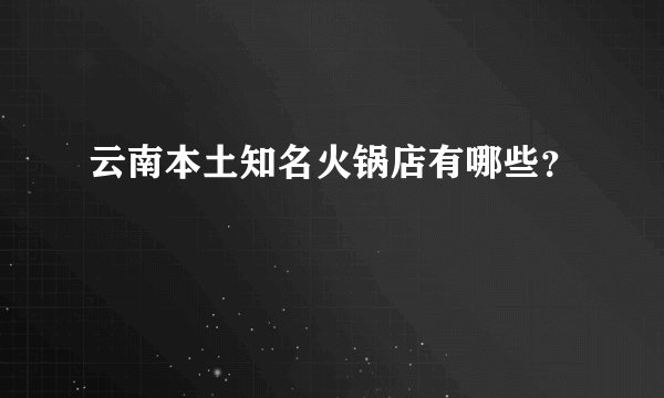 云南本土知名火锅店有哪些？