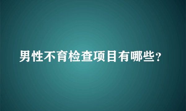 男性不育检查项目有哪些？