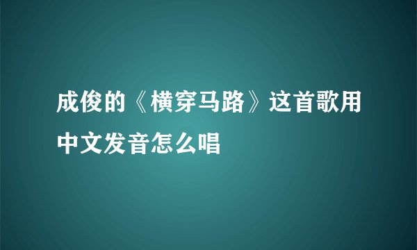成俊的《横穿马路》这首歌用中文发音怎么唱