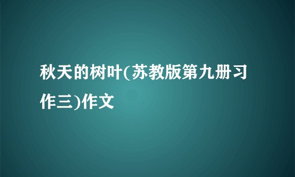 秋天的树叶(苏教版第九册习作三)作文