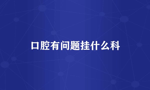口腔有问题挂什么科