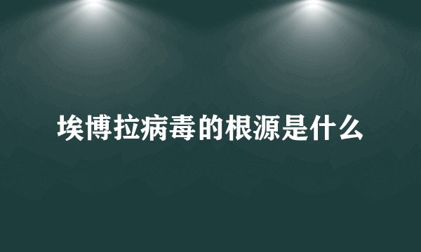 埃博拉病毒的根源是什么