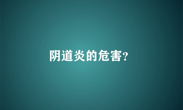 阴道炎的危害？