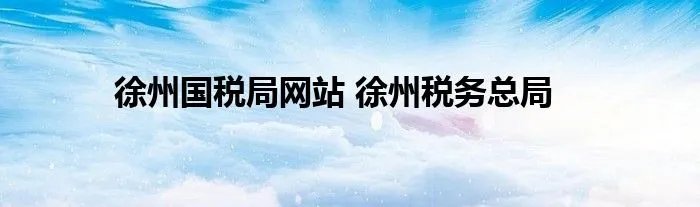徐州国税局网站 徐州税务总局