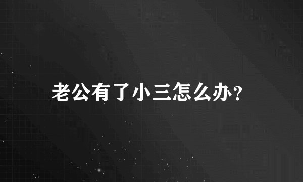 老公有了小三怎么办？