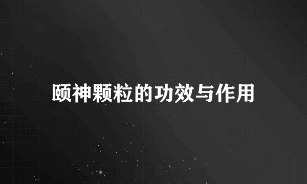 颐神颗粒的功效与作用