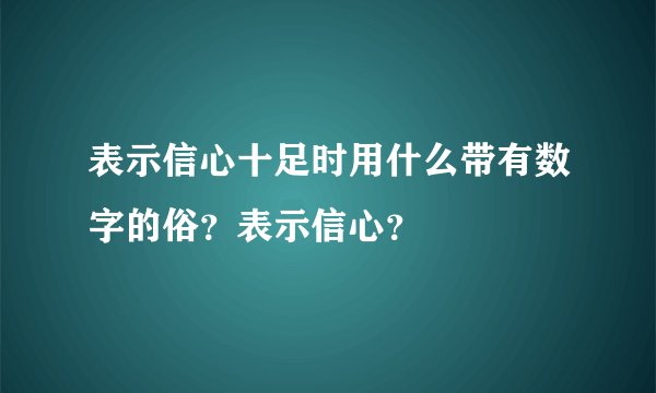 表示信心十足时用什么带有数字的俗？表示信心？