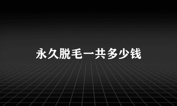 永久脱毛一共多少钱