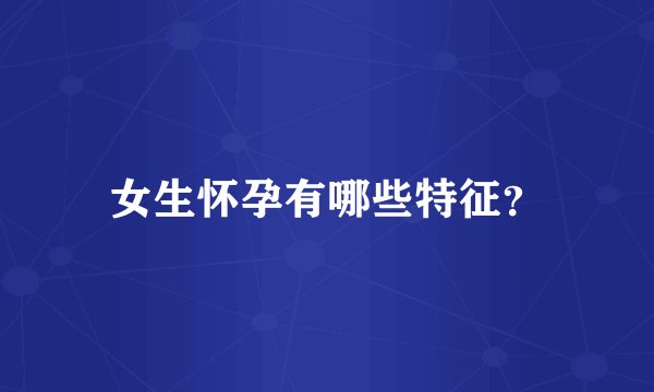 女生怀孕有哪些特征？