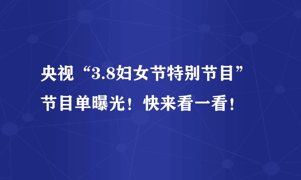央视“3.8妇女节特别节目”节目单曝光！快来看一看！