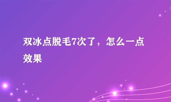双冰点脱毛7次了,怎么一点效果