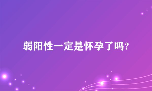 弱阳性一定是怀孕了吗?