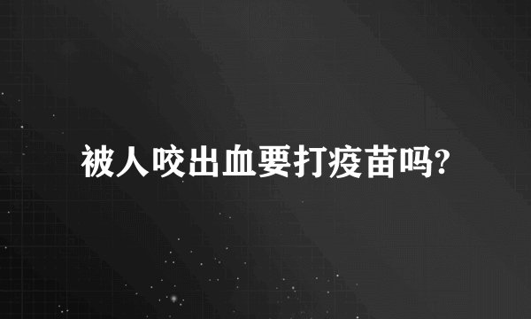 被人咬出血要打疫苗吗?