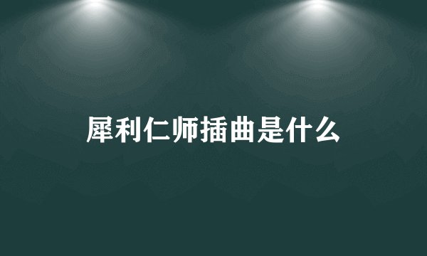 犀利仁师插曲是什么