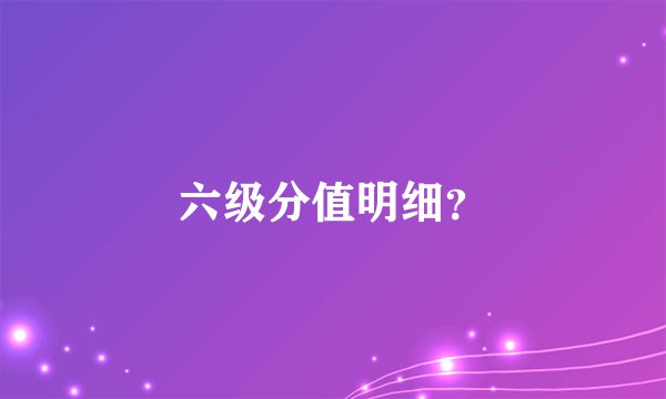 六级分值明细？