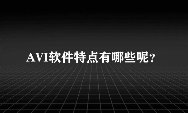 AVI软件特点有哪些呢?