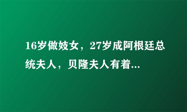 16岁做妓女，27岁成阿根廷总统夫人，贝隆夫人有着怎样的传奇人生？