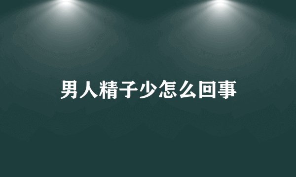 男人精子少怎么回事