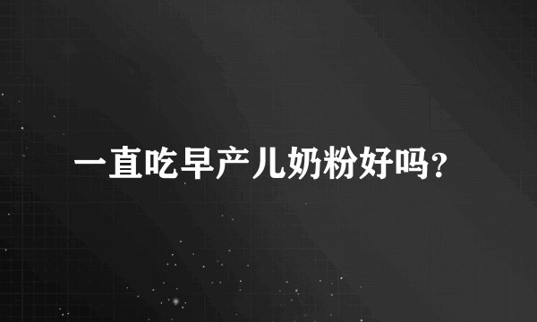 一直吃早产儿奶粉好吗？