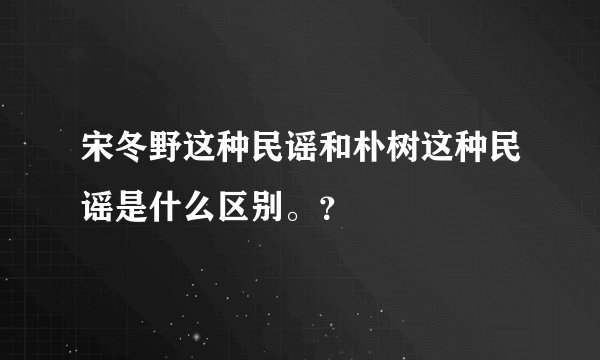 宋冬野这种民谣和朴树这种民谣是什么区别。?