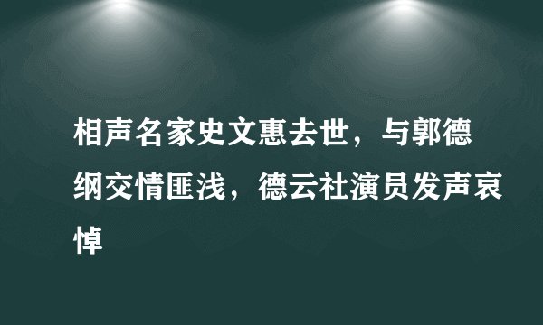 相声名家史文惠去世,与郭德纲交情匪浅,德云社演员发声哀悼