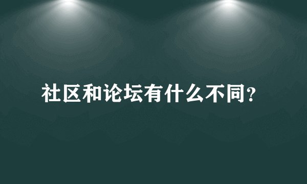 社区和论坛有什么不同？