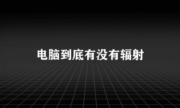 电脑到底有没有辐射