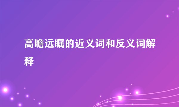 高瞻远瞩的近义词和反义词解释
