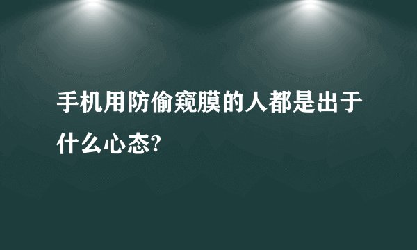 手机用防偷窥膜的人都是出于什么心态?