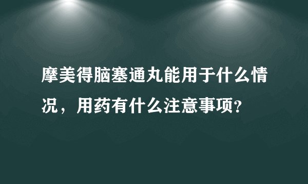 摩美得脑塞通丸能用于什么情况,用药有什么注意事项?