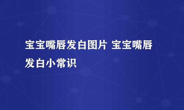 宝宝嘴唇发白图片 宝宝嘴唇发白小常识