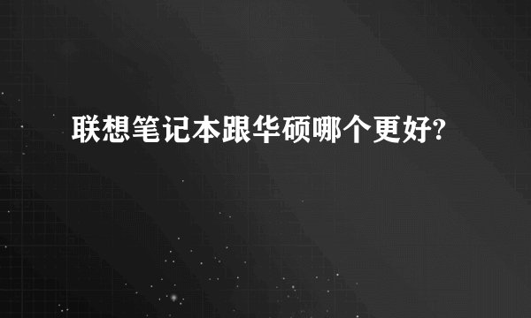 联想笔记本跟华硕哪个更好?
