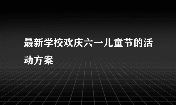 最新学校欢庆六一儿童节的活动方案