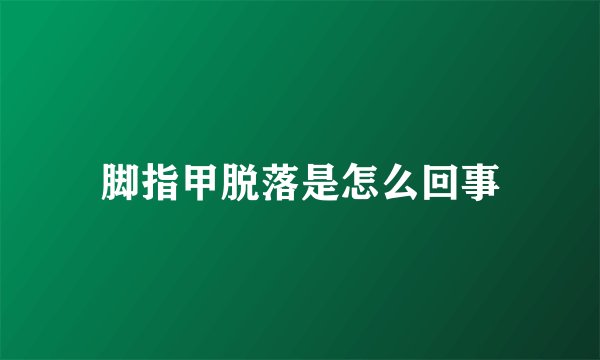脚指甲脱落是怎么回事
