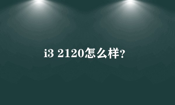 i3 2120怎么样?
