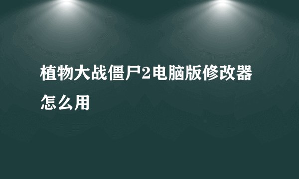 植物大战僵尸2电脑版修改器怎么用