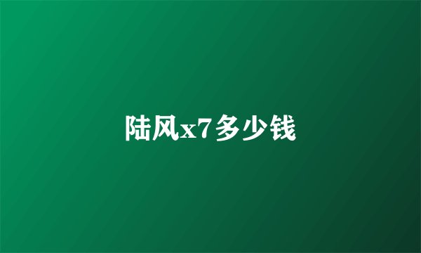 陆风x7多少钱