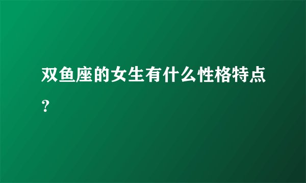 双鱼座的女生有什么性格特点？