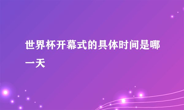 世界杯开幕式的具体时间是哪一天