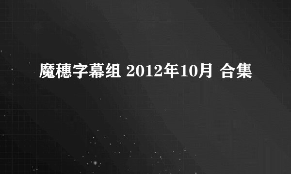 魔穗字幕组 2012年10月 合集