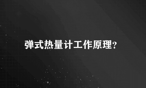 弹式热量计工作原理?