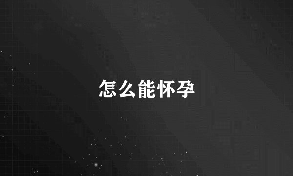 怎么能怀孕