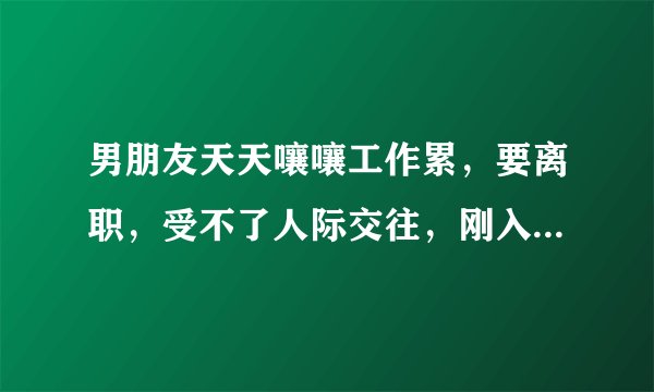 男朋友天天嚷嚷工作累，要离职，受不了人际交往，刚入职两个月？