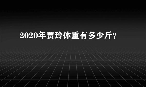 2020年贾玲体重有多少斤？