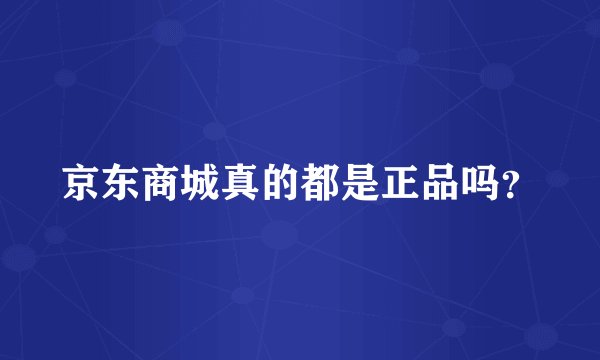 京东商城真的都是正品吗？